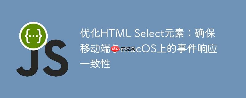 优化HTML Select元素:确保移动端与macOS上的事件响应一致性