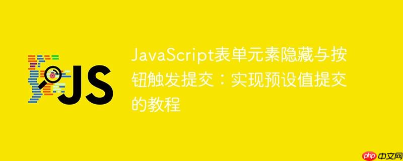 JavaScript表单元素隐藏与按钮触发提交:实现预设值提交的教程