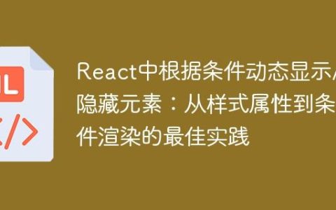 React中根据条件动态显示/隐藏元素：从样式属性到条件渲染的最佳实践