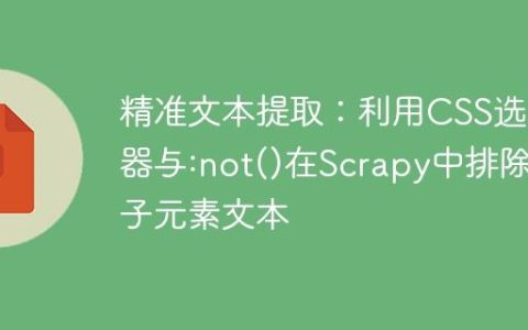 精准文本提取：利用CSS选择器与:not()在Scrapy中排除子元素文本