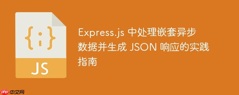 express.js 中处理嵌套异步数据并生成 json 响应的实践指南