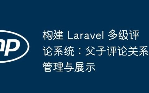 构建 Laravel 多级评论系统：父子评论关系管理与展示