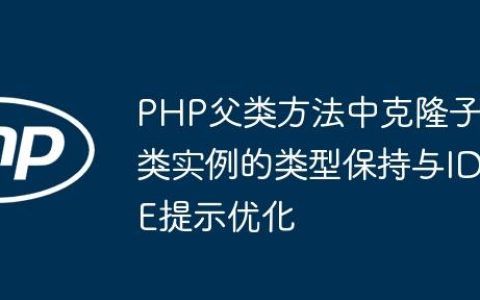 PHP父类方法中克隆子类实例的类型保持与IDE提示优化