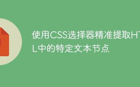 使用CSS选择器精准提取HTML中的特定文本节点