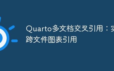 Quarto多文档交叉引用：实现跨文件图表引用