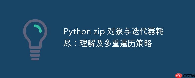 Python zip 对象与迭代器耗尽:理解及多重遍历策略