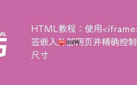 HTML教程：使用标签嵌入外部网页并精确控制尺寸