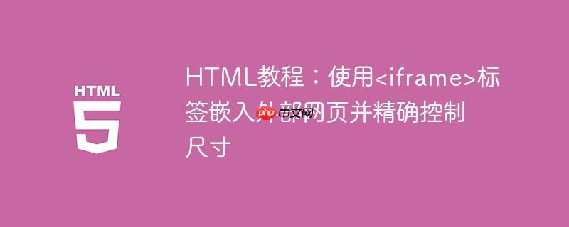 HTML教程：使用标签嵌入外部网页并精确控制尺寸