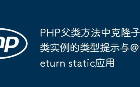 PHP父类方法中克隆子类实例的类型提示与@return static应用