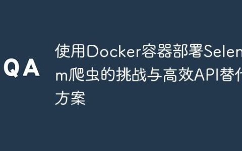 使用Docker容器部署Selenium爬虫的挑战与高效API替代方案