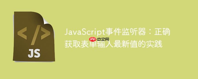 JavaScript事件监听器:正确获取表单输入最新值的实践