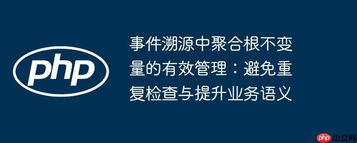 事件溯源中聚合根不变量的有效管理:避免重复检查与提升业务语义
