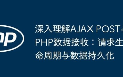 深入理解AJAX POST与PHP数据接收：请求生命周期与数据持久化