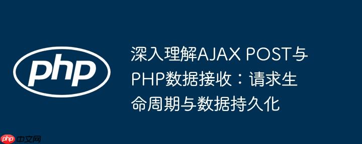 深入理解ajax post与php数据接收:请求生命周期与数据持久化