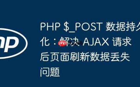 PHP $_POST 数据持久化：解决 AJAX 请求后页面刷新数据丢失问题