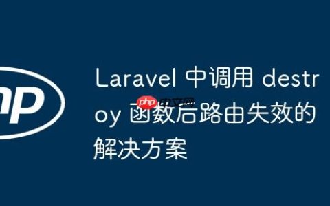 Laravel 中调用 destroy 函数后路由失效的解决方案