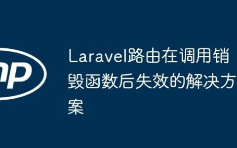 Laravel路由在调用销毁函数后失效的解决方案