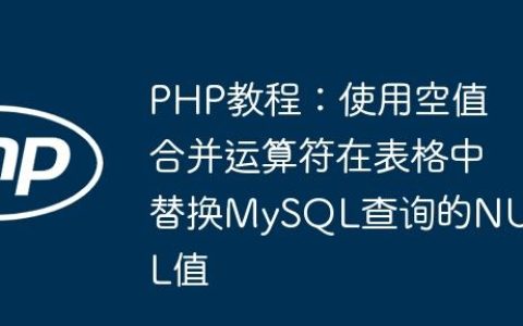 PHP教程：使用空值合并运算符在表格中替换MySQL查询的NULL值