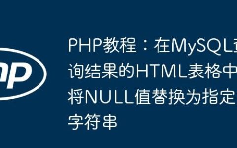 PHP教程：在MySQL查询结果的HTML表格中将NULL值替换为指定字符串