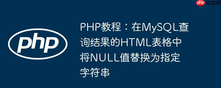 php教程:在mysql查询结果的html表格中将null值替换为指定字符串