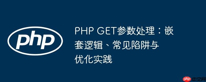 PHP GET参数处理:嵌套逻辑、常见陷阱与优化实践