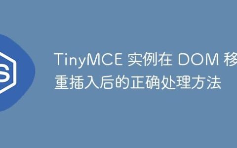 TinyMCE 实例在 DOM 移除与重插入后的正确处理方法