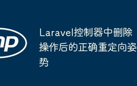 Laravel控制器中删除操作后的正确重定向姿势
