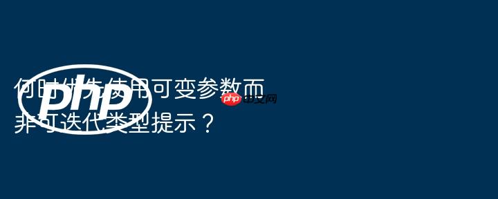 何时优先使用可变参数而非可迭代类型提示?