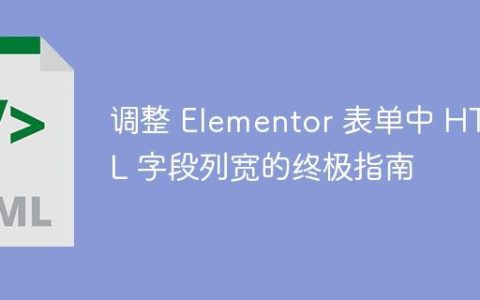 调整 Elementor 表单中 HTML 字段列宽的终极指南