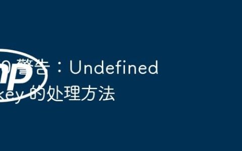 PHP 8.0 警告：Undefined array key 的处理方法