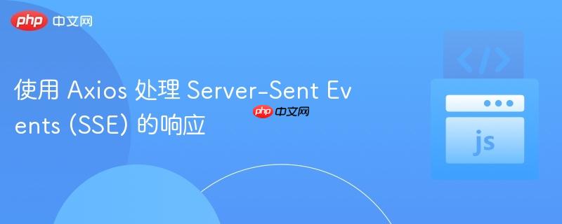 使用 axios 处理 server-sent events (sse) 的响应