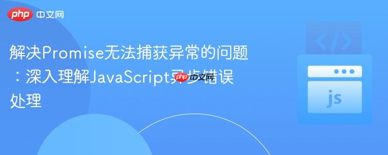 解决promise无法捕获异常的问题:深入理解javascript异步错误处理