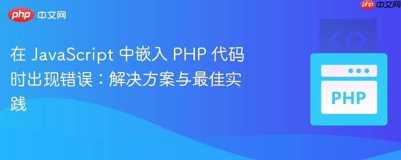 在 javascript 中嵌入 php 代码时出现错误:解决方案与最佳实践