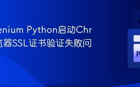 解决Selenium Python启动Chrome浏览器SSL证书验证失败问题