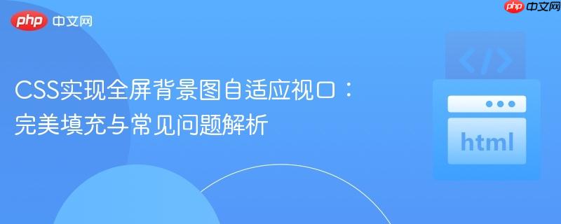 CSS实现全屏背景图自适应视口:完美填充与常见问题解析