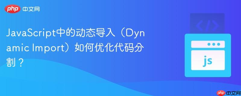 javascript中的动态导入(dynamic import)如何优化代码分割?