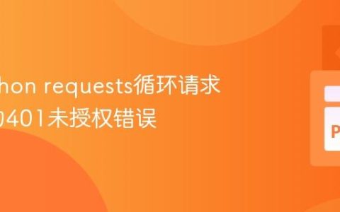 解决Python requests循环请求中遇到的401未授权错误
