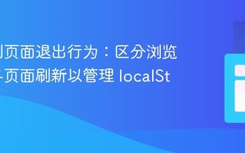 精准控制页面退出行为：区分浏览器关闭与页面刷新以管理 localStorage