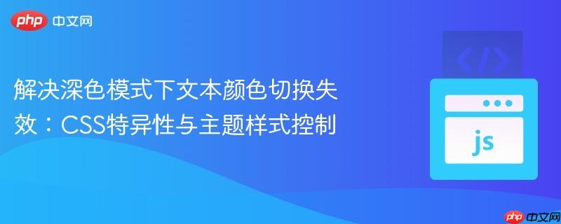 解决深色模式下文本颜色切换失效：CSS特异性与主题样式控制