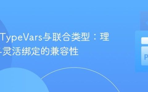 Python TypeVars与联合类型：理解约束与灵活绑定的兼容性