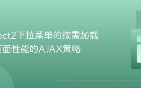 实现Select2下拉菜单的按需加载：优化页面性能的AJAX策略