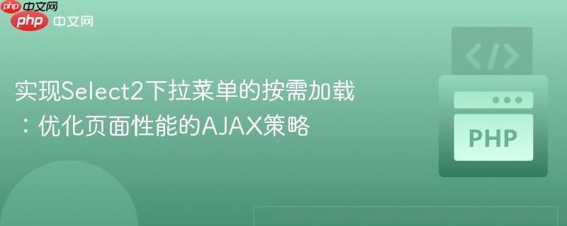 实现Select2下拉菜单的按需加载:优化页面性能的AJAX策略
