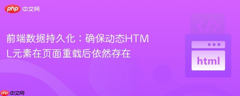 前端数据持久化:确保动态HTML元素在页面重载后依然存在