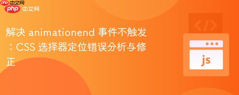 解决 animationend 事件不触发:CSS 选择器定位错误分析与修正