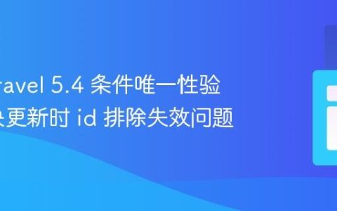 优化 Laravel 5.4 条件唯一性验证：解决更新时 id 排除失效问题