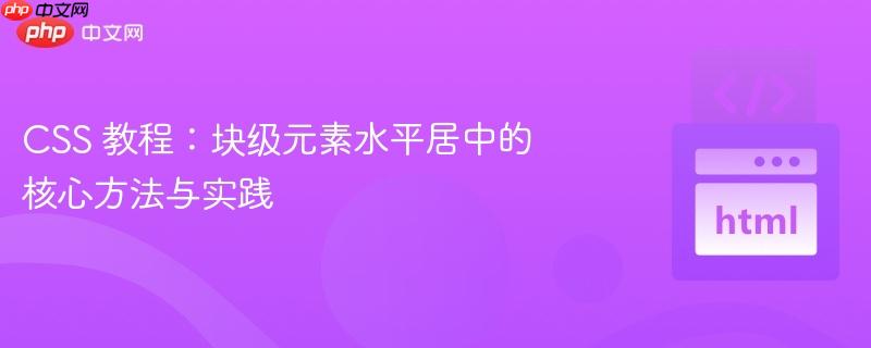 CSS 教程:块级元素水平居中的核心方法与实践