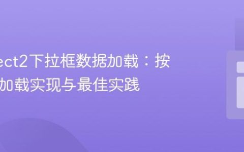 优化Select2下拉框数据加载：按需AJAX加载实现与最佳实践
