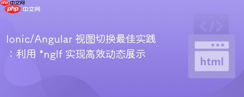 ionic/angular 视图切换最佳实践:利用 *ngif 实现高效动态展示