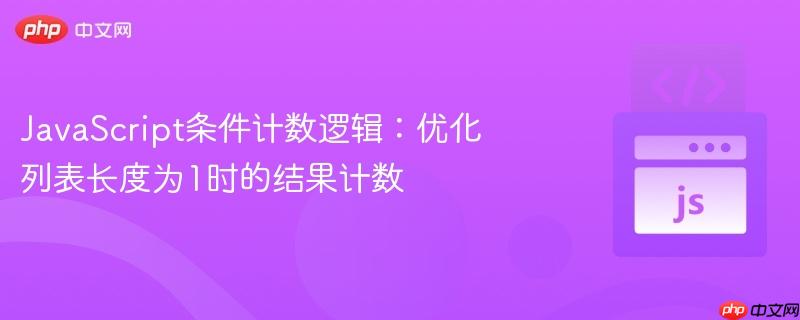 JavaScript条件计数逻辑:优化列表长度为1时的结果计数