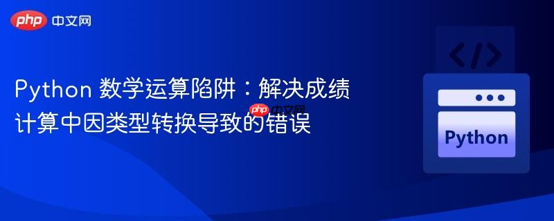 Python 数学运算陷阱:解决成绩计算中因类型转换导致的错误